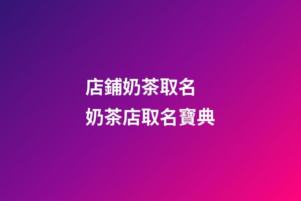 店鋪奶茶取名 奶茶店取名寶典